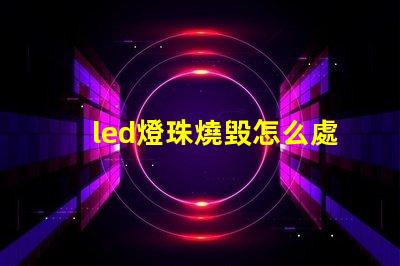 led燈珠燒毀怎么處理