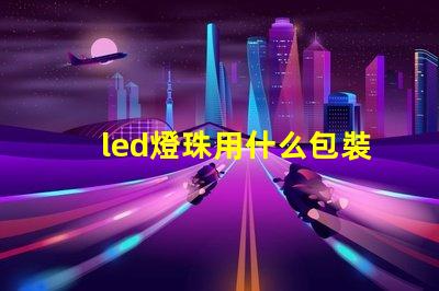 led燈珠用什么包裝