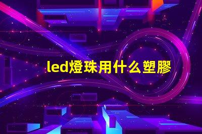 led燈珠用什么塑膠材料