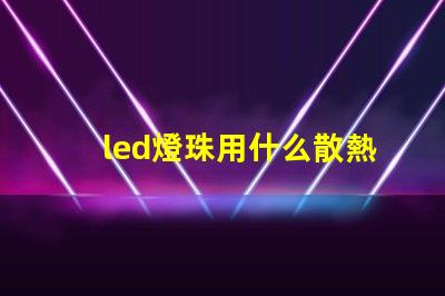 led燈珠用什么散熱啊