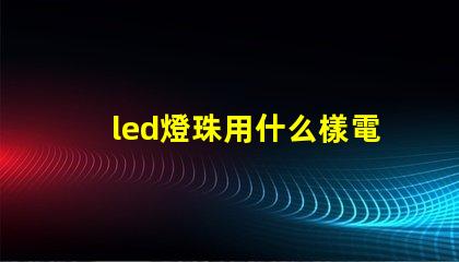 led燈珠用什么樣電池