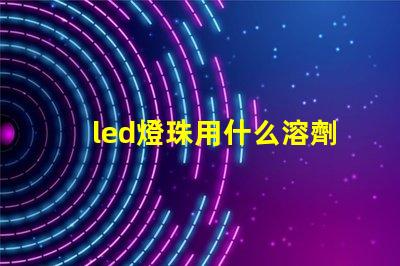 led燈珠用什么溶劑清洗