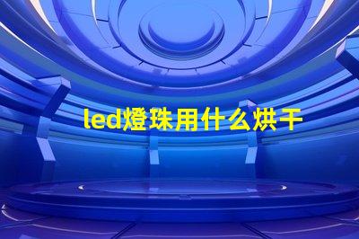 led燈珠用什么烘干