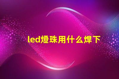 led燈珠用什么焊下來