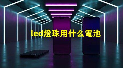 led燈珠用什么電池