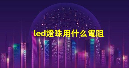 led燈珠用什么電阻好