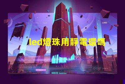 led燈珠用靜電環嗎