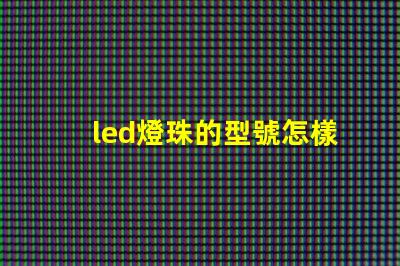 led燈珠的型號怎樣區別