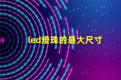 led燈珠的最大尺寸