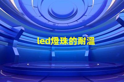 led燈珠的耐溫