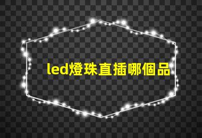 led燈珠直插哪個品牌好