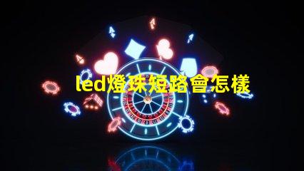 led燈珠短路會怎樣