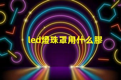 led燈珠罩用什么膠