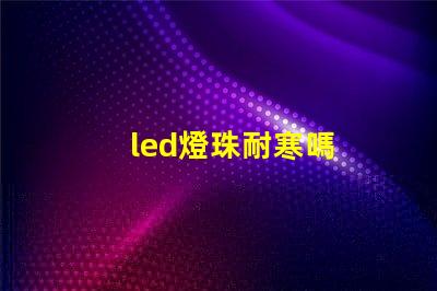 led燈珠耐寒嗎
