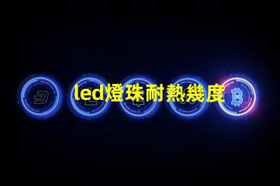 led燈珠耐熱幾度