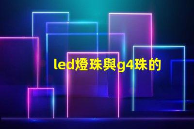 led燈珠與g4珠的區別