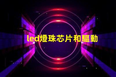 led燈珠芯片和驅動芯片