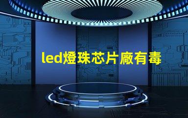 led燈珠芯片廠有毒嗎