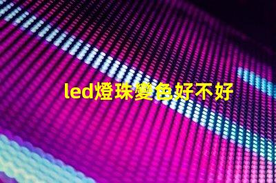 led燈珠變色好不好