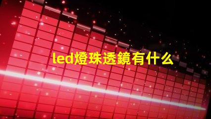led燈珠透鏡有什么用