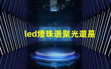 led燈珠選聚光還是散光