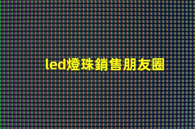led燈珠銷售朋友圈文案