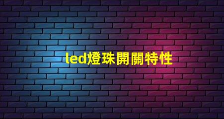led燈珠開關特性