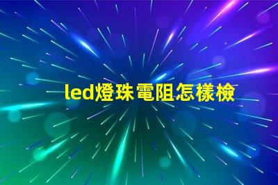 led燈珠電阻怎樣檢查