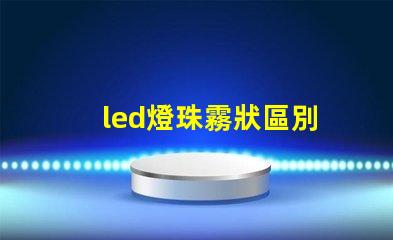 led燈珠霧狀區別