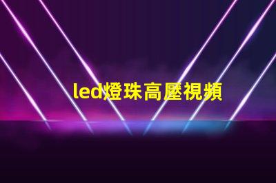 led燈珠高壓視頻