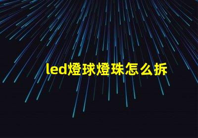 led燈球燈珠怎么拆