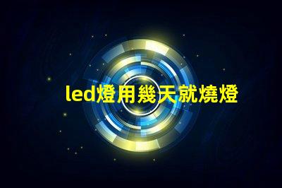 led燈用幾天就燒燈珠