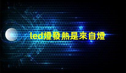 led燈發熱是來自燈珠嗎