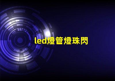 led燈管燈珠閃