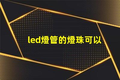 led燈管的燈珠可以換嗎