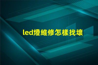 led燈維修怎樣找壞燈珠