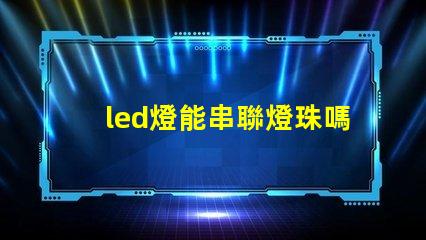 led燈能串聯燈珠嗎
