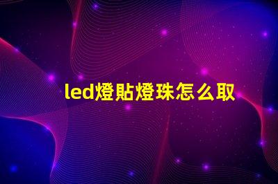 led燈貼燈珠怎么取下