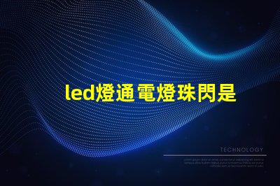 led燈通電燈珠閃是什么意思啊