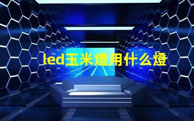 led玉米燈用什么燈珠