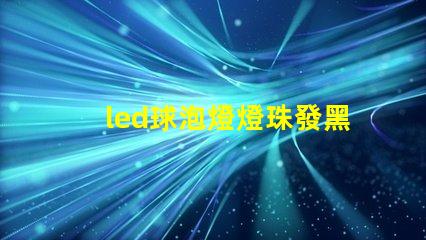 led球泡燈燈珠發黑