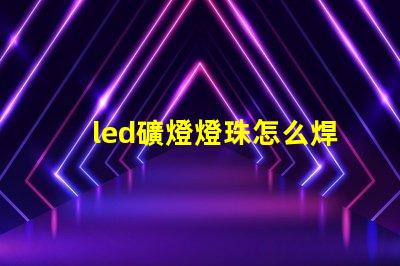 led礦燈燈珠怎么焊接