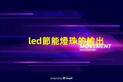 led節能燈珠的輸出電壓