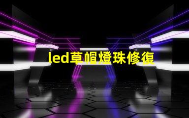 led草帽燈珠修復