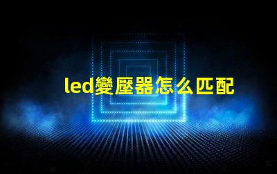 led變壓器怎么匹配燈珠