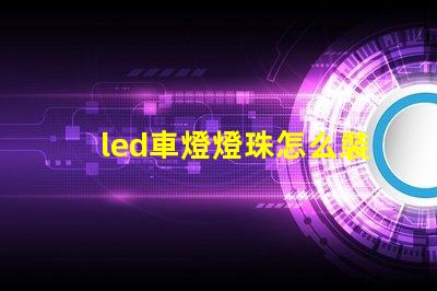 led車燈燈珠怎么裝