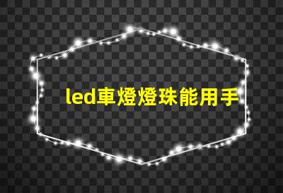 led車燈燈珠能用手摸嗎