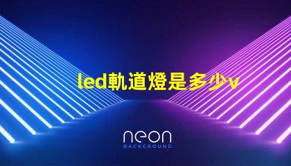led軌道燈是多少v燈珠