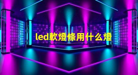 led軟燈條用什么燈珠
