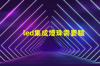 led集成燈珠需要驅動